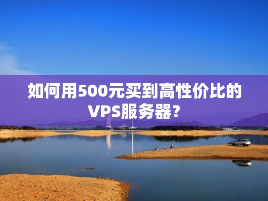 如何用500元买到高性价比的VPS服务器？
