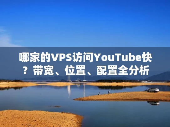 哪家的VPS访问YouTube快？带宽、位置、配置全分析