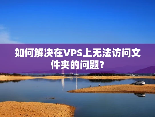 如何解决在VPS上无法访问文件夹的问题？