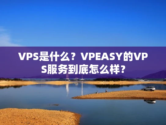 VPS是什么？VPEASY的VPS服务到底怎么样？