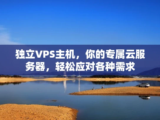 独立VPS主机，你的专属云服务器，轻松应对各种需求