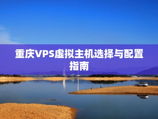 重庆VPS虚拟主机选择与配置指南