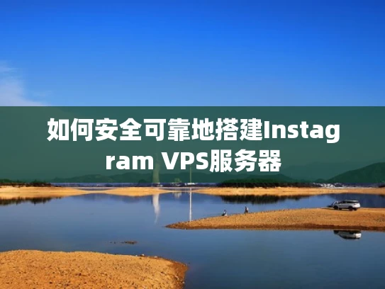 如何安全可靠地搭建Instagram VPS服务器