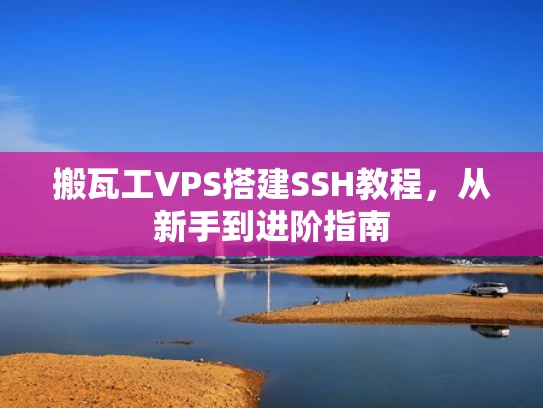 搬瓦工VPS搭建SSH教程，从新手到进阶指南
