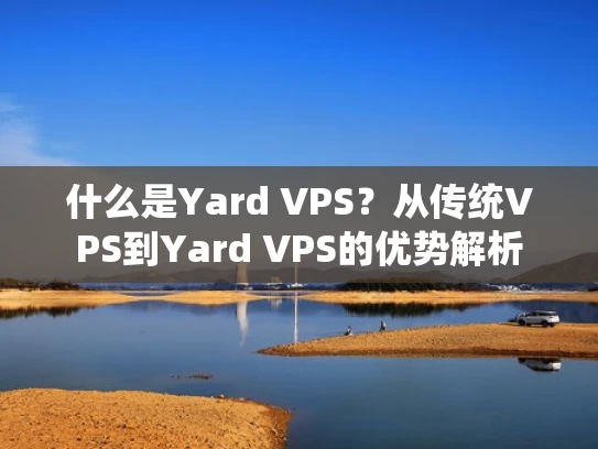 什么是Yard VPS？从传统VPS到Yard VPS的优势解析