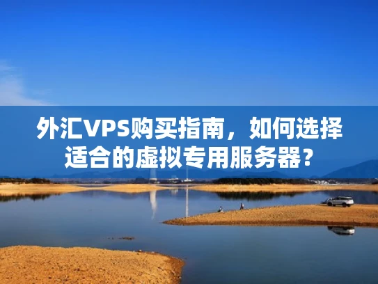 外汇VPS购买指南，如何选择适合的虚拟专用服务器？