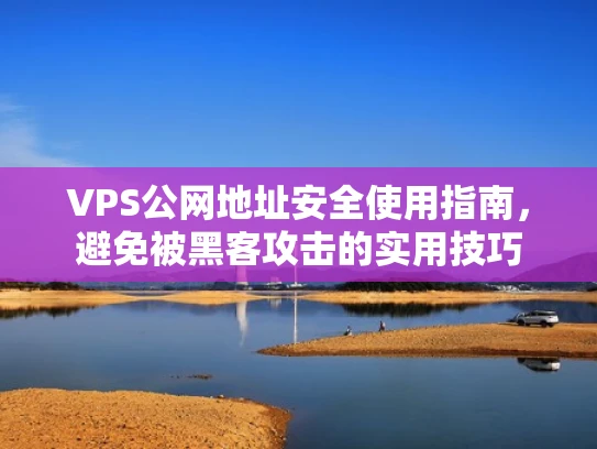 VPS公网地址安全使用指南，避免被黑客攻击的实用技巧