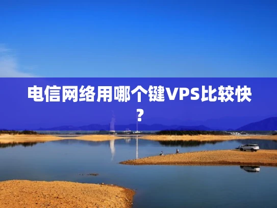 电信网络用哪个键VPS比较快？