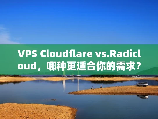 VPS Cloudflare vs.Radicloud，哪种更适合你的需求？