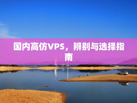 国内高仿VPS，辨别与选择指南