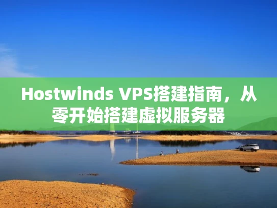 Hostwinds VPS搭建指南，从零开始搭建虚拟服务器
