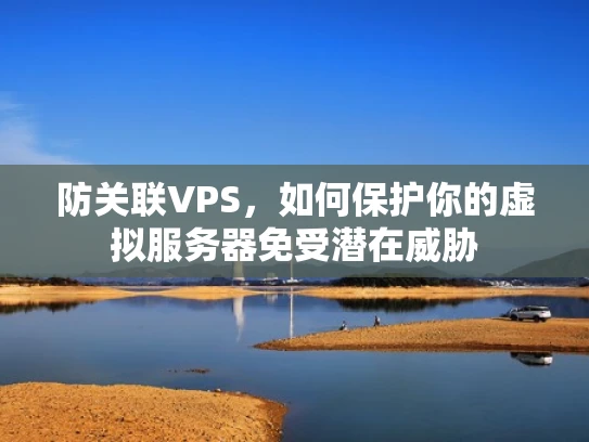 防关联VPS，如何保护你的虚拟服务器免受潜在威胁