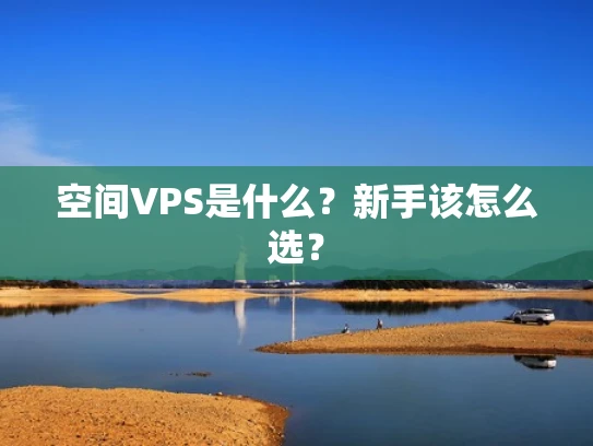 空间VPS是什么？新手该怎么选？