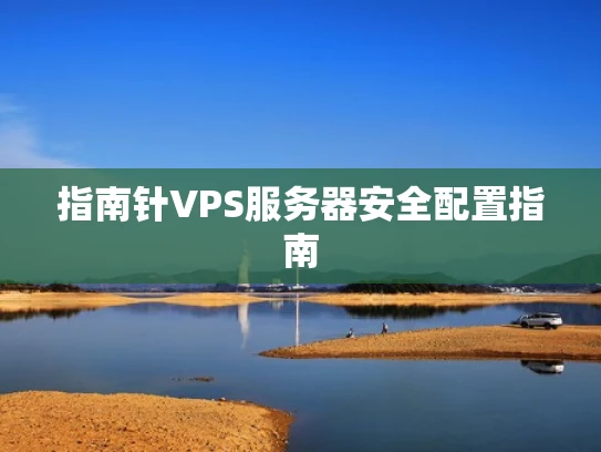 指南针VPS服务器安全配置指南