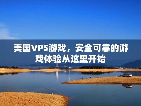 美国VPS游戏，安全可靠的游戏体验从这里开始