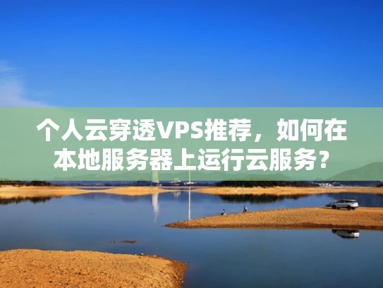 个人云穿透VPS推荐，如何在本地服务器上运行云服务？