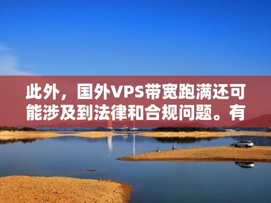 此外，国外VPS带宽跑满还可能涉及到法律和合规问题。有些国家和地区对互联网带宽有一定的限制，或者有相关的网络管理规定。如果一个VPS的带宽被用满，可能会违反这些规定，导致处罚