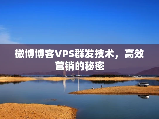 微博博客VPS群发技术，高效营销的秘密