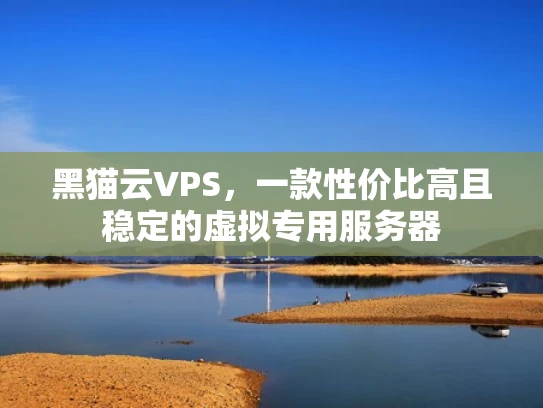 黑猫云VPS，一款性价比高且稳定的虚拟专用服务器