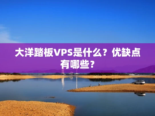 大洋踏板VPS是什么？优缺点有哪些？