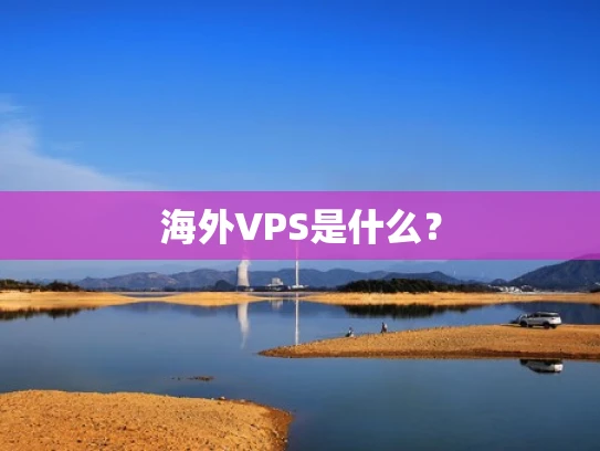 海外VPS是什么？