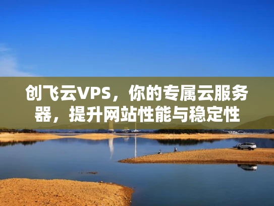 创飞云VPS，你的专属云服务器，提升网站性能与稳定性
