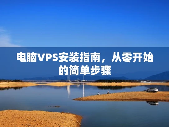 电脑VPS安装指南，从零开始的简单步骤