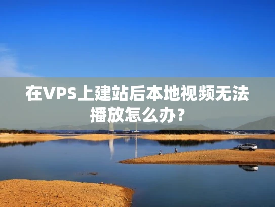 在VPS上建站后本地视频无法播放怎么办？