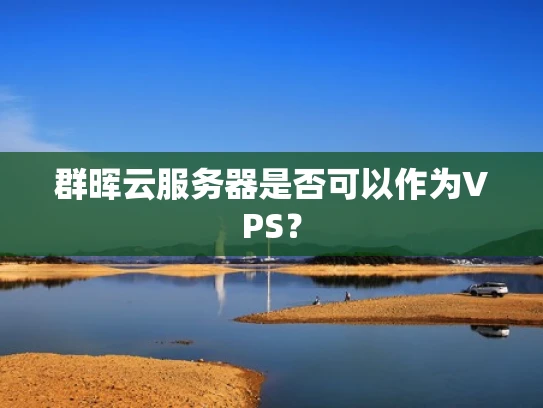 群晖云服务器是否可以作为VPS？