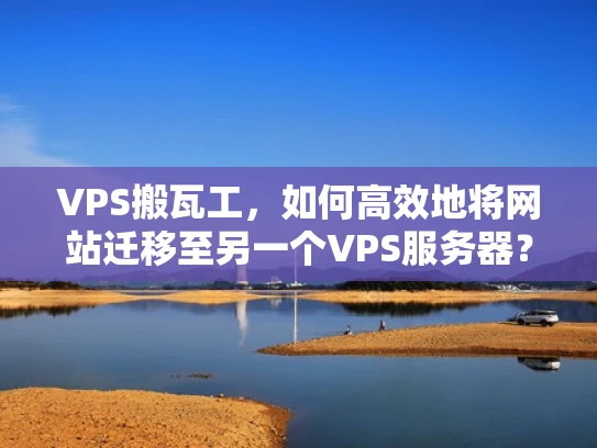 VPS搬瓦工，如何高效地将网站迁移至另一个VPS服务器？