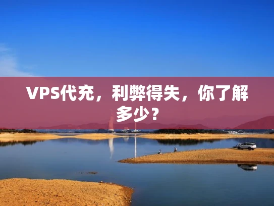 VPS代充，利弊得失，你了解多少？
