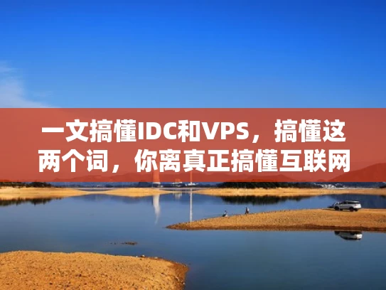 一文搞懂IDC和VPS，搞懂这两个词，你离真正搞懂互联网更近一步！