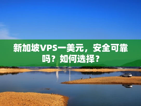 新加坡VPS一美元，安全可靠吗？如何选择？
