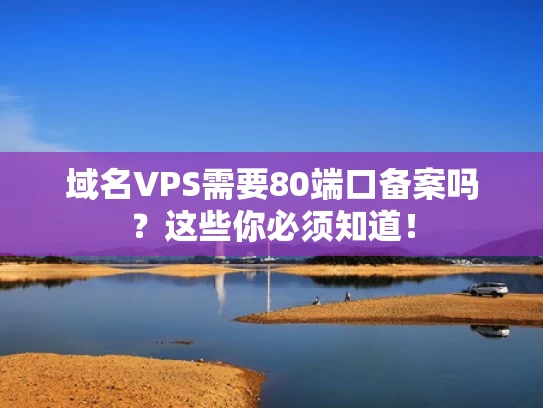 域名VPS需要80端口备案吗？这些你必须知道！