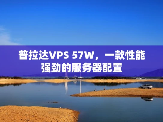 普拉达VPS 57W，一款性能强劲的服务器配置