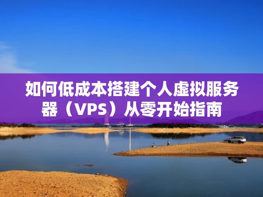 如何低成本搭建个人虚拟服务器（VPS）从零开始指南