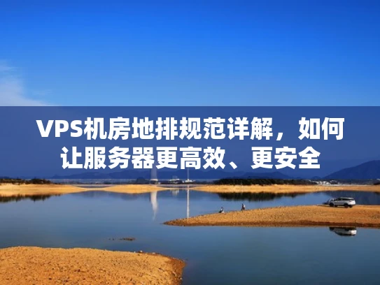 VPS机房地排规范详解，如何让服务器更高效、更安全