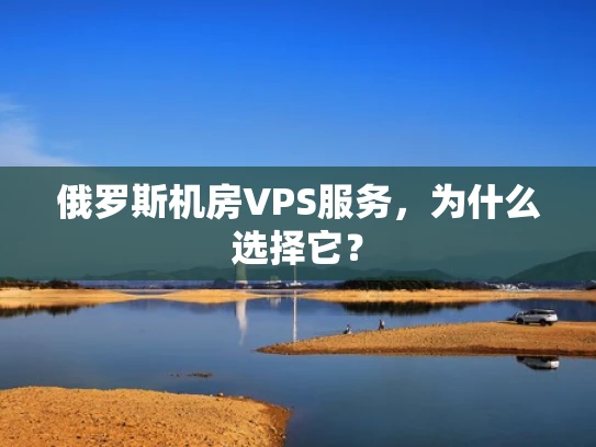 俄罗斯机房VPS服务，为什么选择它？