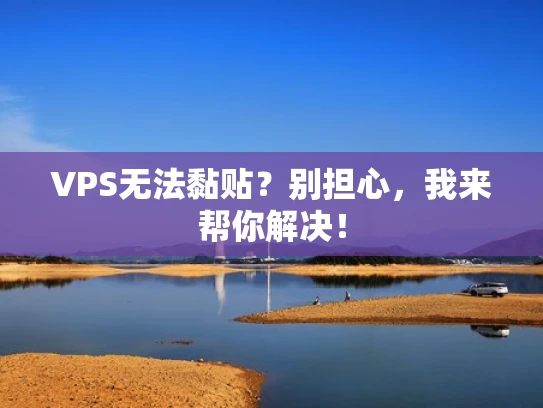 VPS无法黏贴？别担心，我来帮你解决！
