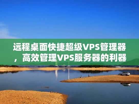远程桌面快捷超级VPS管理器，高效管理VPS服务器的利器