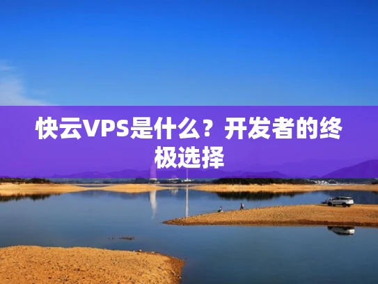 快云VPS是什么？开发者的终极选择