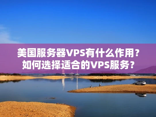 美国服务器VPS有什么作用？如何选择适合的VPS服务？