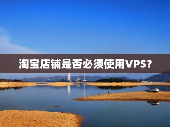淘宝店铺是否必须使用VPS？