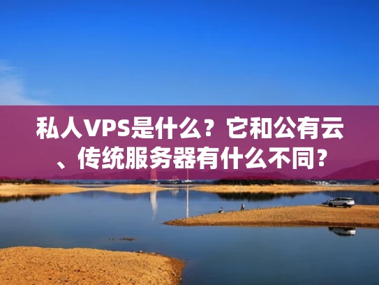 私人VPS是什么？它和公有云、传统服务器有什么不同？
