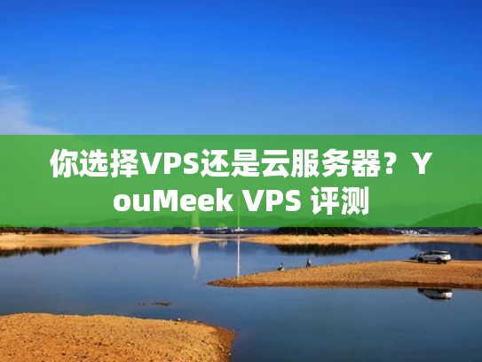 你选择VPS还是云服务器？YouMeek VPS 评测