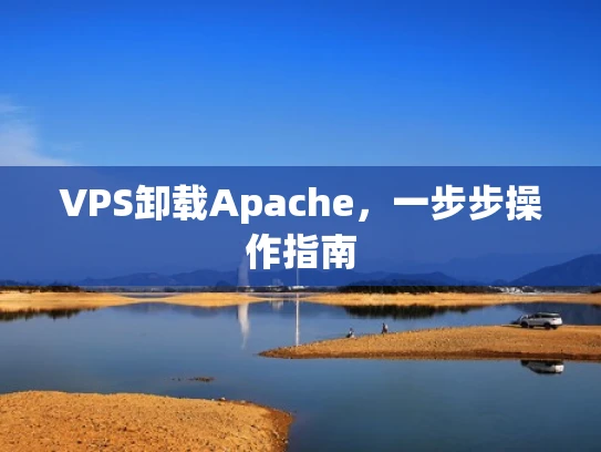 VPS卸载Apache，一步步操作指南