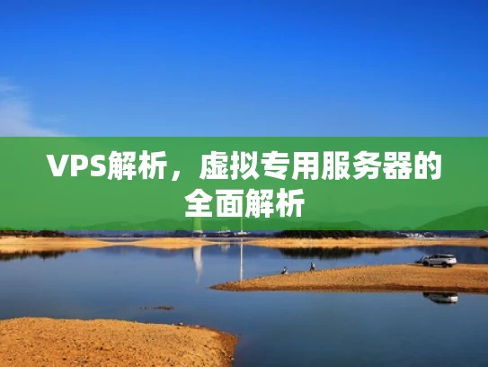 VPS解析，虚拟专用服务器的全面解析