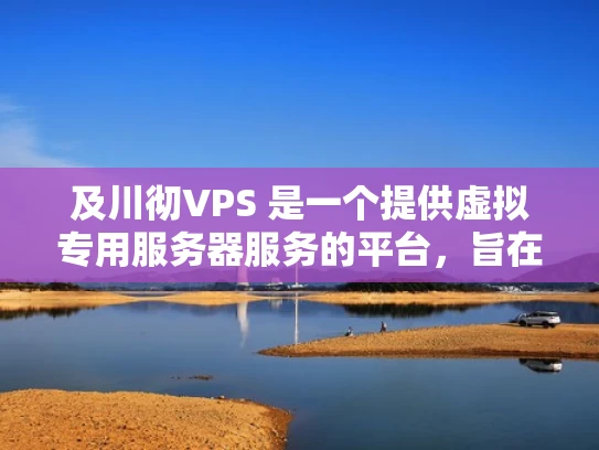 及川彻VPS 是一个提供虚拟专用服务器服务的平台，旨在为用户提供灵活、安全且经济的云服务解决方案。以下将从多个方面为您介绍及川彻VPS，帮助您更好地了解其服务内容、优势以及可能的优缺点