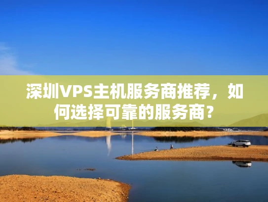 深圳VPS主机服务商推荐，如何选择可靠的服务商？