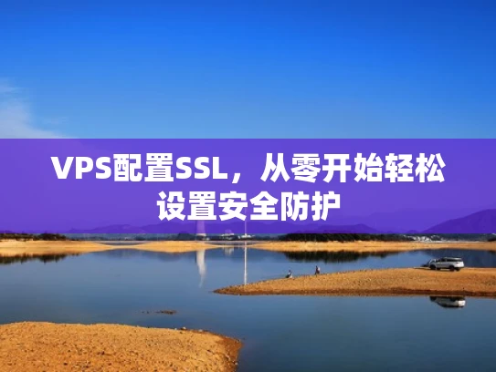 VPS配置SSL，从零开始轻松设置安全防护